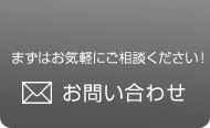 まずはお気軽にご相談ください！ お問い合わせ