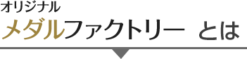 オリジナルメダルファクトリーとは