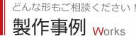 どんな形もご相談ください！製作事例 Works